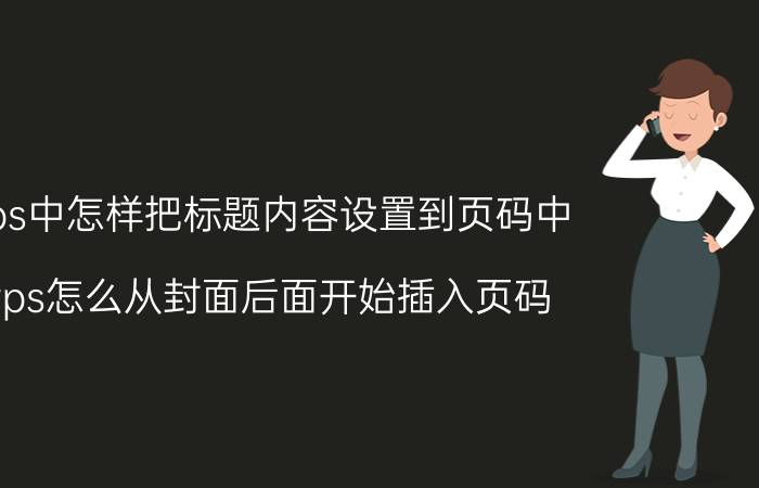 wps中怎样把标题内容设置到页码中 wps怎么从封面后面开始插入页码？